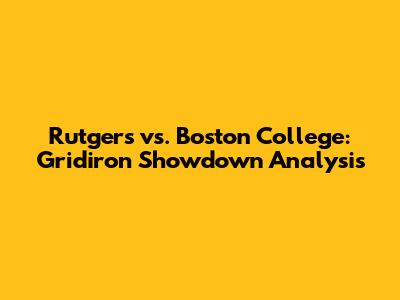 Rutgers vs. Boston College: Gridiron Showdown Analysis