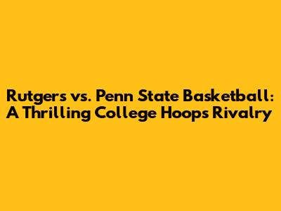Rutgers vs. Penn State Basketball: A Thrilling College Hoops Rivalry