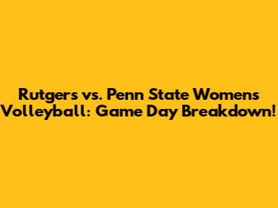 Rutgers vs. Penn State Women's Volleyball: Game Day Breakdown!