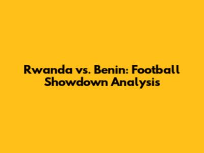 Rwanda vs. Benin: Football Showdown Analysis
