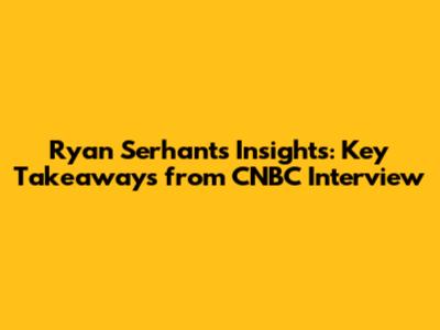 Ryan Serhant's Insights: Key Takeaways from CNBC Interview