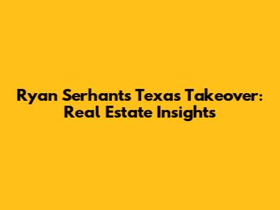 Ryan Serhant's Texas Takeover: Real Estate Insights