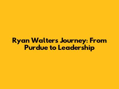 Ryan Walters' Journey: From Purdue to Leadership