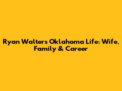 Ryan Walters' Oklahoma Life: Wife, Family & Career