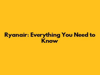 Ryanair: Everything You Need to Know