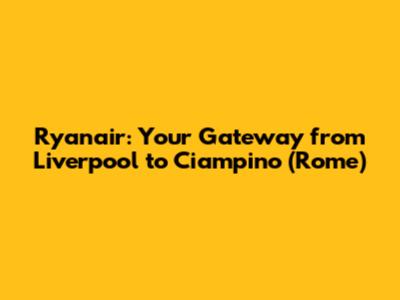 Ryanair: Your Gateway from Liverpool to Ciampino (Rome)