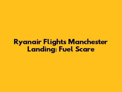 Ryanair Flight's Manchester Landing: Fuel Scare