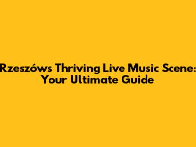 Rzeszów's Thriving Live Music Scene: Your Ultimate Guide