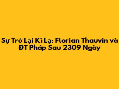 Sự Trở Lại Kì Lạ: Florian Thauvin và ĐT Pháp Sau 2309 Ngày