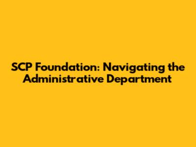 SCP Foundation: Navigating the Administrative Department