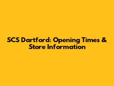 SCS Dartford: Opening Times & Store Information