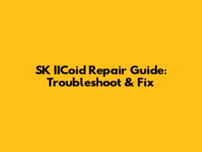 SK IICoid Repair Guide: Troubleshoot & Fix