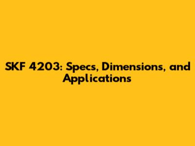 SKF 4203: Specs, Dimensions, and Applications