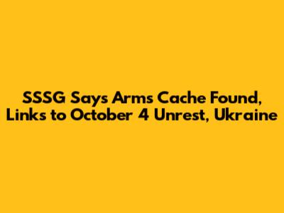 SSSG Says Arms Cache Found, Links to October 4 Unrest, Ukraine