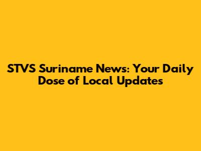 STVS Suriname News: Your Daily Dose of Local Updates