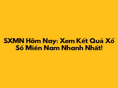 SXMN Hôm Nay: Xem Kết Quả Xổ Số Miền Nam Nhanh Nhất!
