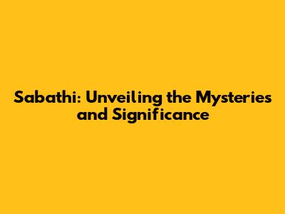 Sabathi: Unveiling the Mysteries and Significance