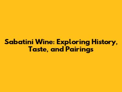 Sabatini Wine: Exploring History, Taste, and Pairings