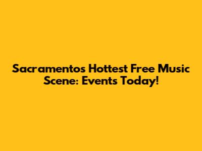Sacramento's Hottest Free Music Scene: Events Today!