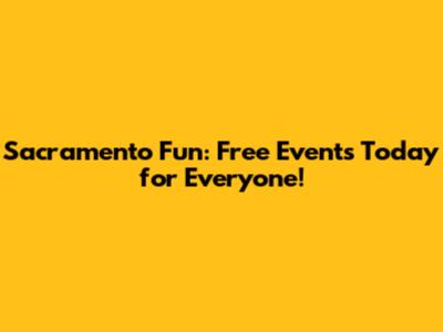Sacramento Fun: Free Events Today for Everyone!