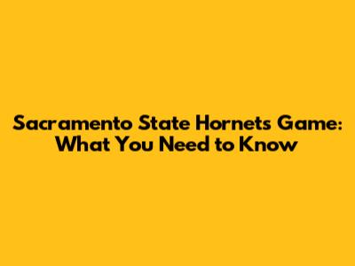 Sacramento State Hornets Game: What You Need to Know