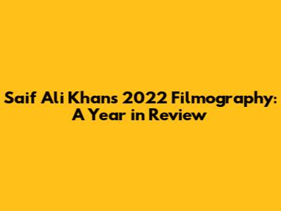 Saif Ali Khan's 2022 Filmography: A Year in Review