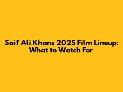 Saif Ali Khan's 2025 Film Lineup: What to Watch For