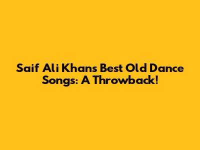 Saif Ali Khan's Best Old Dance Songs: A Throwback!