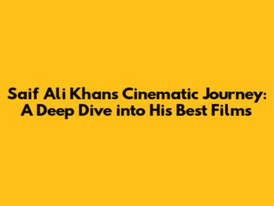 Saif Ali Khan's Cinematic Journey: A Deep Dive into His Best Films
