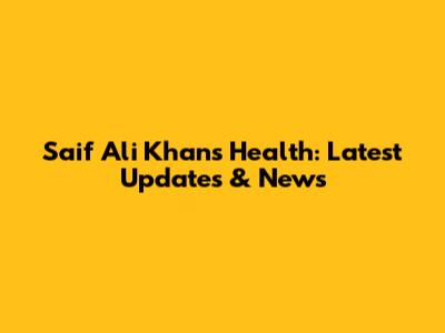 Saif Ali Khan's Health: Latest Updates & News