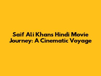Saif Ali Khan's Hindi Movie Journey: A Cinematic Voyage