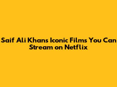 Saif Ali Khan's Iconic Films You Can Stream on Netflix