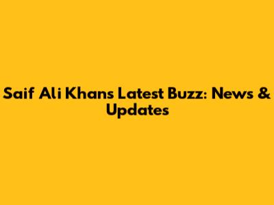 Saif Ali Khan's Latest Buzz: News & Updates