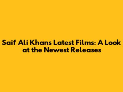 Saif Ali Khan's Latest Films: A Look at the Newest Releases