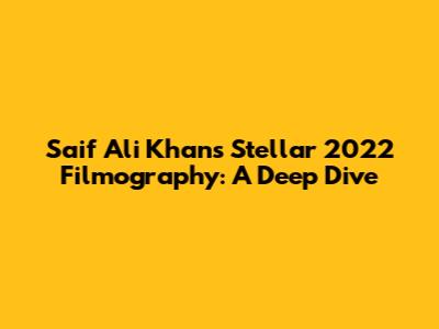 Saif Ali Khan's Stellar 2022 Filmography: A Deep Dive
