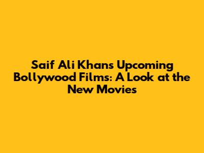 Saif Ali Khan's Upcoming Bollywood Films: A Look at the New Movies