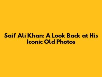 Saif Ali Khan: A Look Back at His Iconic Old Photos