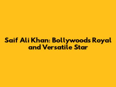 Saif Ali Khan: Bollywood's Royal and Versatile Star