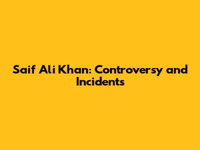Saif Ali Khan: Controversy and Incidents