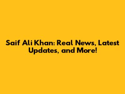 Saif Ali Khan: Real News, Latest Updates, and More!