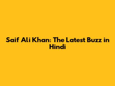 Saif Ali Khan: The Latest Buzz in Hindi