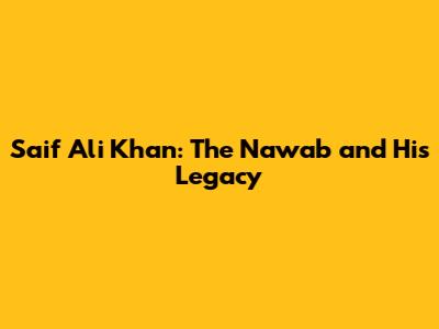 Saif Ali Khan: The Nawab and His Legacy