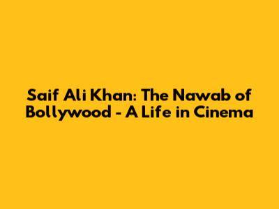 Saif Ali Khan: The Nawab of Bollywood - A Life in Cinema