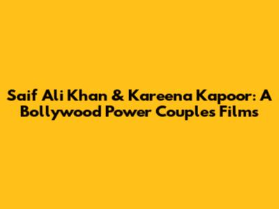 Saif Ali Khan & Kareena Kapoor: A Bollywood Power Couple's Films