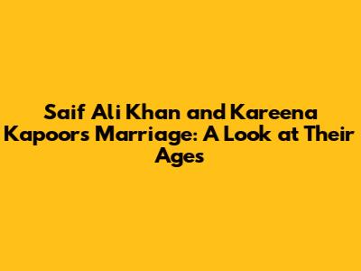 Saif Ali Khan and Kareena Kapoor's Marriage: A Look at Their Ages