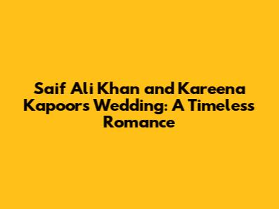 Saif Ali Khan and Kareena Kapoor's Wedding: A Timeless Romance