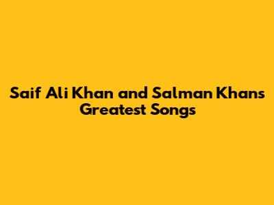 Saif Ali Khan and Salman Khan's Greatest Songs