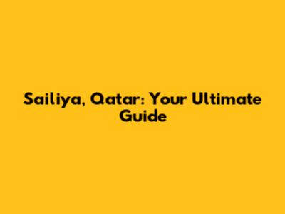 Sailiya, Qatar: Your Ultimate Guide