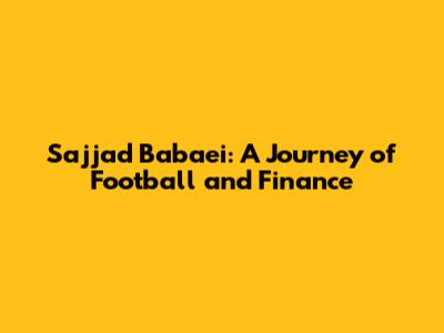 Sajjad Babaei: A Journey of Football and Finance