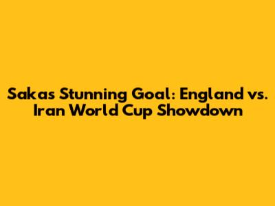 Saka's Stunning Goal: England vs. Iran World Cup Showdown